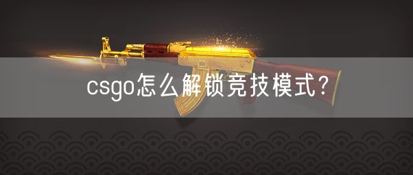 csgo怎么解锁竞技模式？