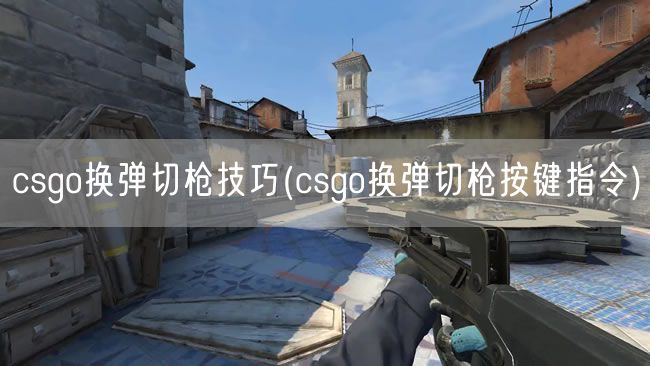 csgo换弹切枪技巧(csgo换弹切枪按键指令)