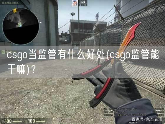 csgo当监管有什么好处(csgo监管能干嘛)？