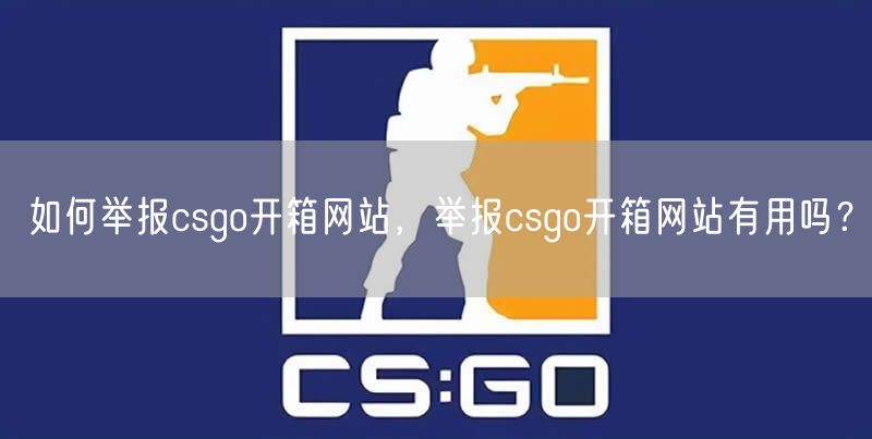 如何举报csgo开箱网站，举报csgo开箱网站有用吗？