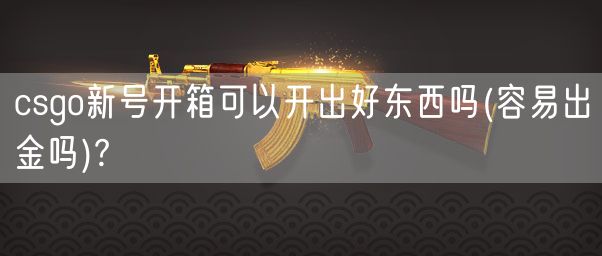 csgo新号开箱可以开出好东西吗(容易出金吗)?