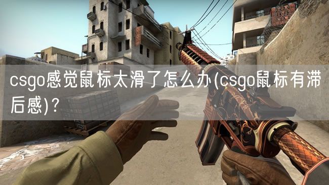 csgo感觉鼠标太滑了怎么办(csgo鼠标有滞后感)？