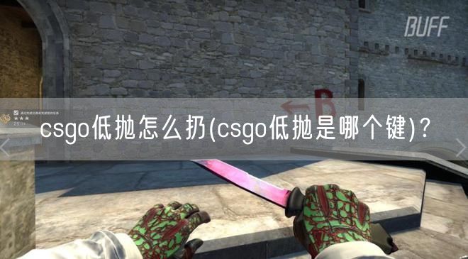 csgo低抛怎么扔(csgo低抛是哪个键)？