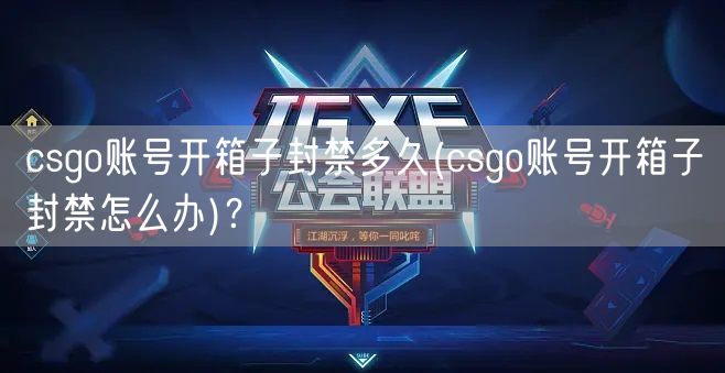 csgo账号开箱子封禁多久(csgo账号开箱子封禁怎么办)？