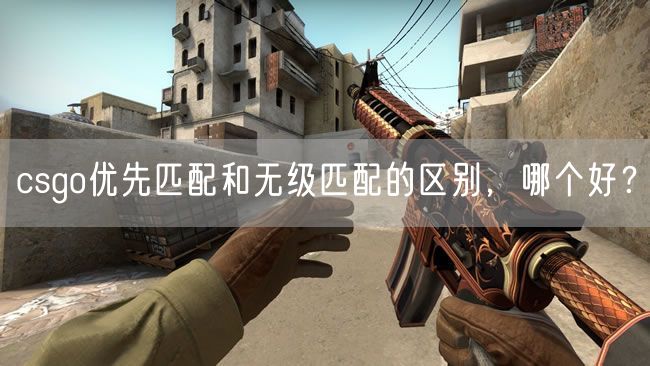 csgo优先匹配和无级匹配的区别，哪个好？