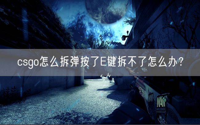 csgo怎么拆弹按了E键拆不了怎么办？