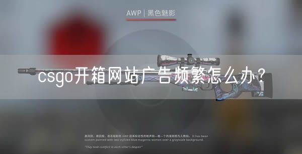  csgo开箱网站广告频繁怎么办？