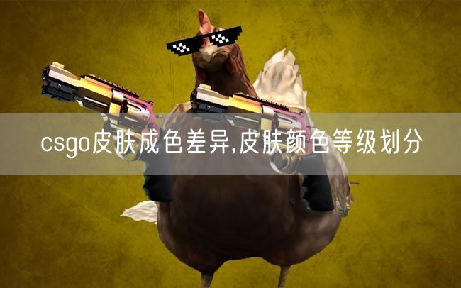 csgo皮肤成色差异,皮肤颜色等级划分