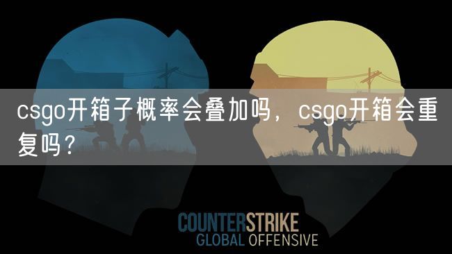 csgo开箱子概率会叠加吗，csgo开箱会重复吗？