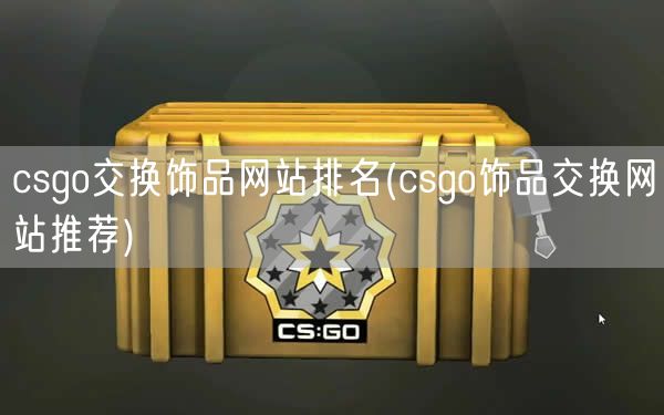 csgo交换饰品网站排名(csgo饰品交换网站推荐)