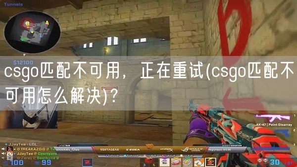 csgo匹配不可用，正在重试(csgo匹配不可用怎么解决)？