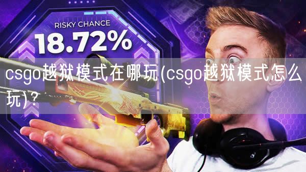 csgo越狱模式在哪玩(csgo越狱模式怎么玩)？