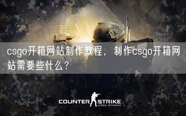 csgo开箱网站制作教程，制作csgo开箱网站需要些什么？