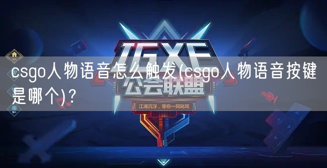 csgo人物语音怎么触发(csgo人物语音按键是哪个)？