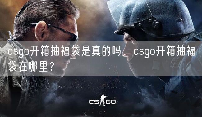 csgo开箱抽福袋是真的吗，csgo开箱抽福袋在哪里？