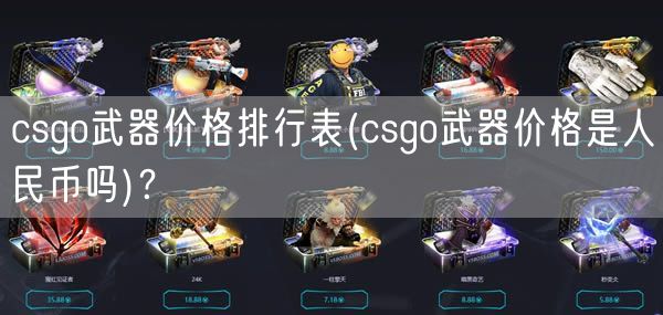 csgo武器价格排行表(csgo武器价格是人民币吗)？