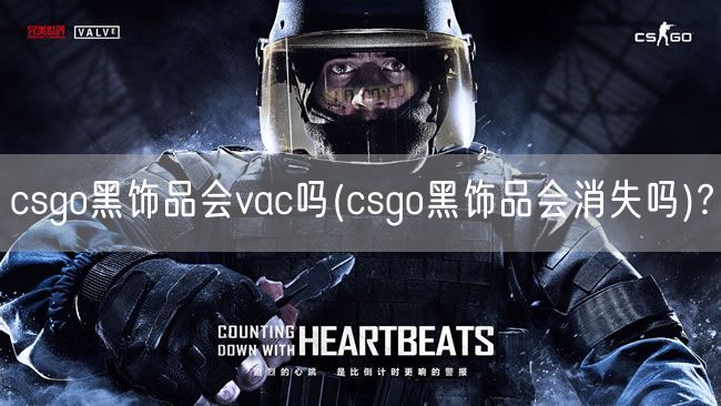 csgo黑饰品会vac吗(csgo黑饰品会消失吗)?