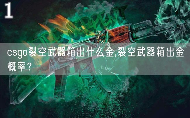 csgo裂空武器箱出什么金,裂空武器箱出金概率？