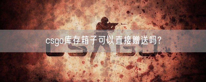 csgo库存箱子可以直接赠送吗?