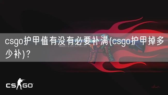 csgo护甲值有没有必要补满(csgo护甲掉多少补)？