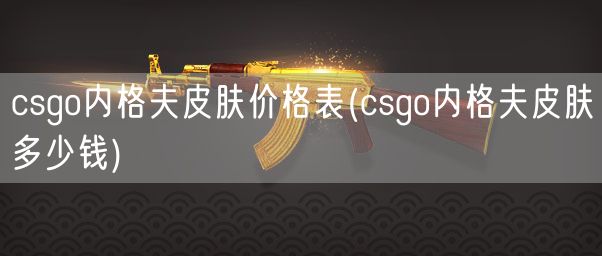 csgo内格夫皮肤价格表(csgo内格夫皮肤多少钱)