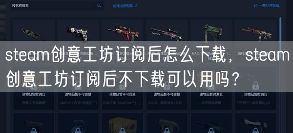 steam创意工坊订阅后怎么下载，steam创意工坊订阅后不下载可以用吗？