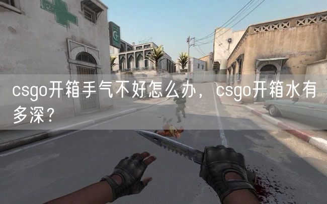 csgo开箱手气不好怎么办，csgo开箱水有多深？