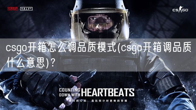 csgo开箱怎么调品质模式(csgo开箱调品质什么意思)？