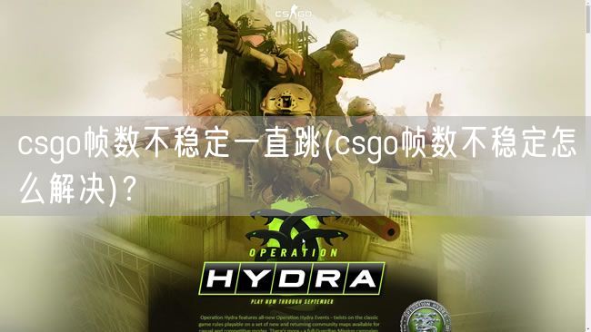 csgo帧数不稳定一直跳(csgo帧数不稳定怎么解决)？