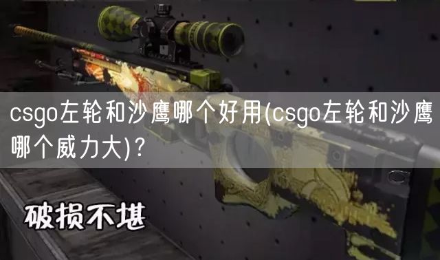 csgo左轮和沙鹰哪个好用(csgo左轮和沙鹰哪个威力大)？