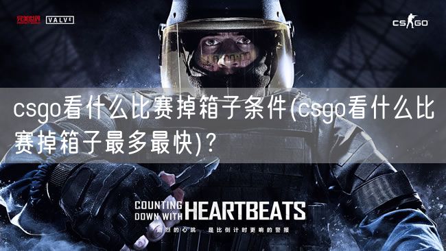 csgo看什么比赛掉箱子条件(csgo看什么比赛掉箱子最多最快)？