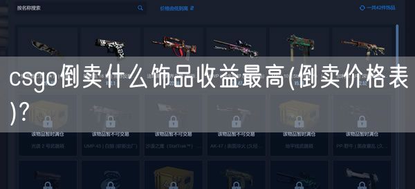 csgo倒卖什么饰品收益最高(倒卖价格表)?