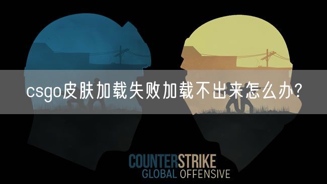 csgo皮肤加载失败加载不出来怎么办?