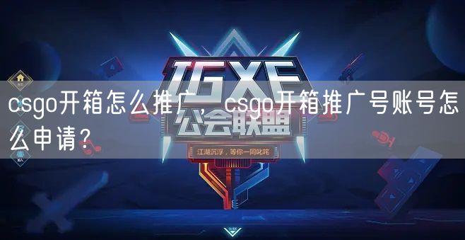 csgo开箱怎么推广，csgo开箱推广号账号怎么申请？