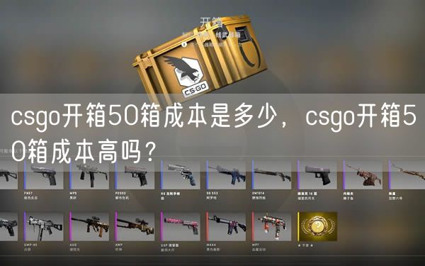 csgo开箱50箱成本是多少，csgo开箱50箱成本高吗？