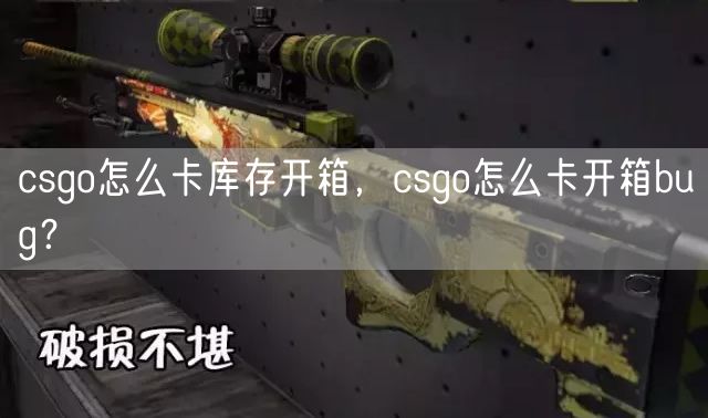 csgo怎么卡库存开箱，csgo怎么卡开箱bug？