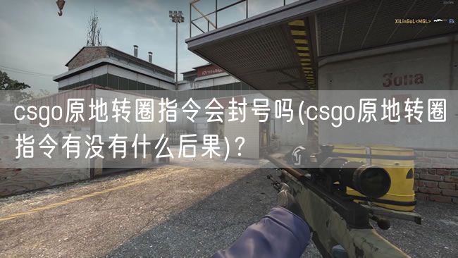 csgo原地转圈指令会封号吗(csgo原地转圈指令有没有什么后果)？