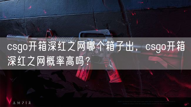 csgo开箱深红之网哪个箱子出，csgo开箱深红之网概率高吗？