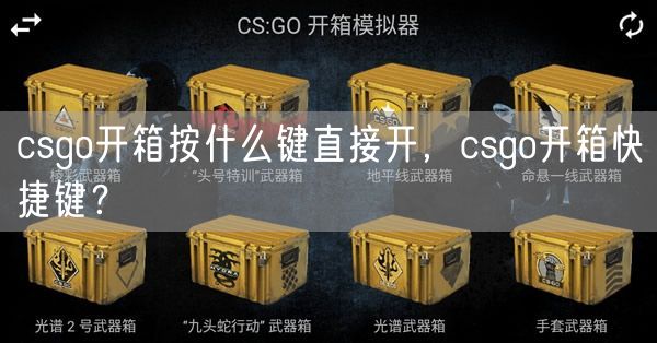 csgo开箱按什么键直接开，csgo开箱快捷键？