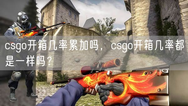 csgo开箱几率累加吗，csgo开箱几率都是一样吗？