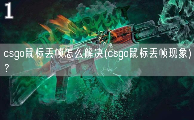 csgo鼠标丢帧怎么解决(csgo鼠标丢帧现象)？