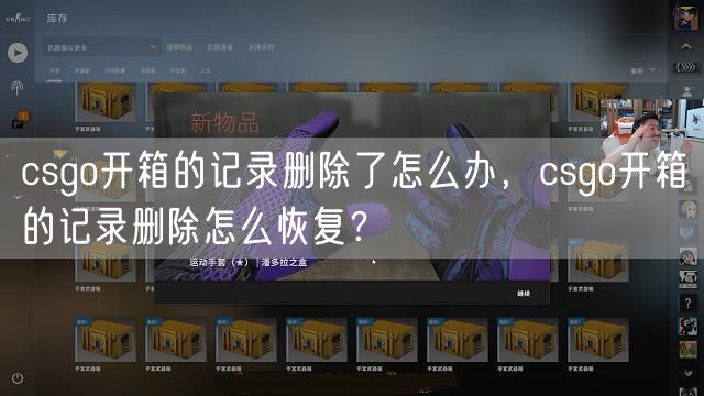 csgo开箱的记录删除了怎么办，csgo开箱的记录删除怎么恢复？