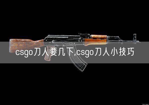 csgo刀人要几下,csgo刀人小技巧