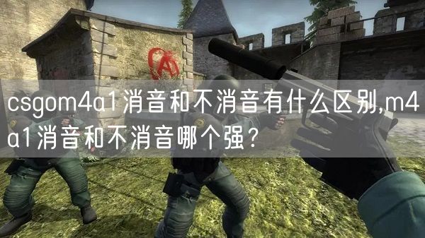 csgom4a1消音和不消音有什么区别,m4a1消音和不消音哪个强？