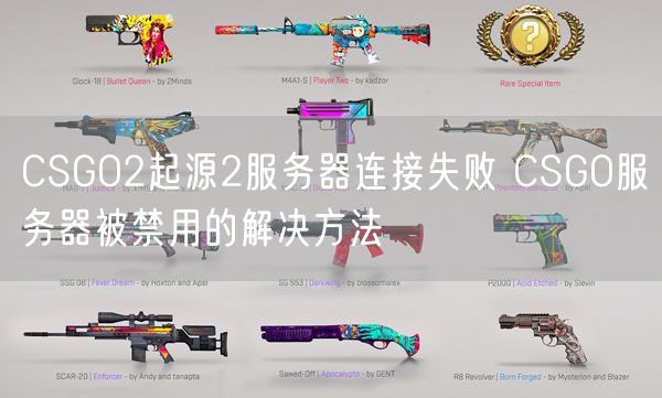 CSGO2起源2服务器连接失败 CSGO服务器被禁用的解决方法