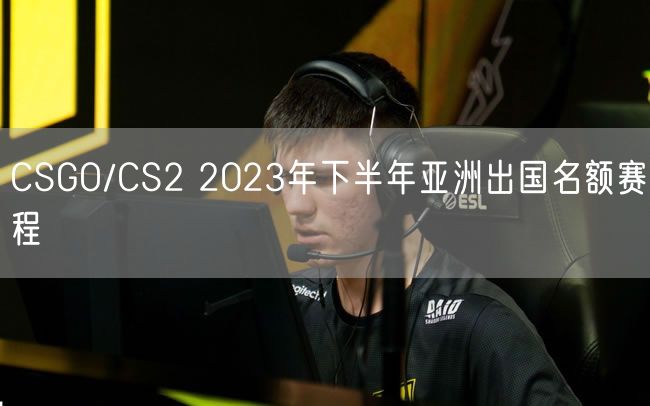 CSGO/CS2 2023年下半年亚洲出国名额赛程