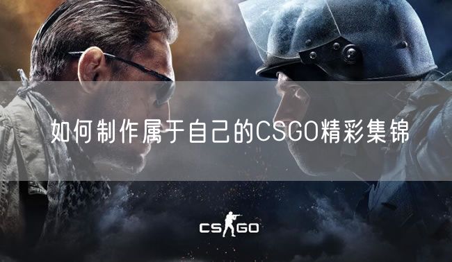 如何制作属于自己的CSGO精彩集锦