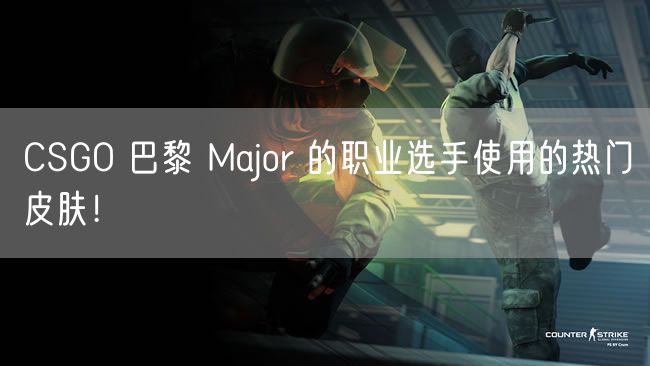 CSGO 巴黎 Major 的职业选手使用的热门皮肤！