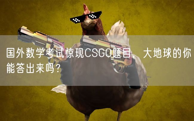 国外数学考试惊现CSGO题目，大地球的你能答出来吗？