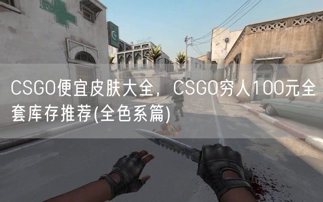 CSGO便宜皮肤大全，CSGO穷人100元全套库存推荐(全色系篇)